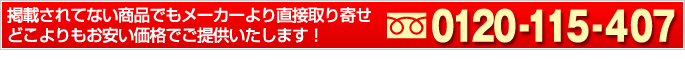 掲載されていない商品でもメーカーより直接取り寄せ、どこよりもおやすい価格でご提供いたします！